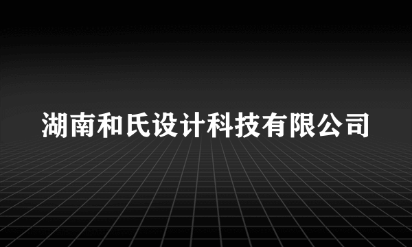 湖南和氏设计科技有限公司