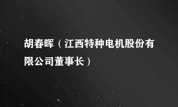 胡春晖（江西特种电机股份有限公司董事长）