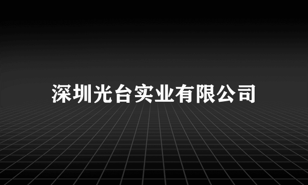 深圳光台实业有限公司