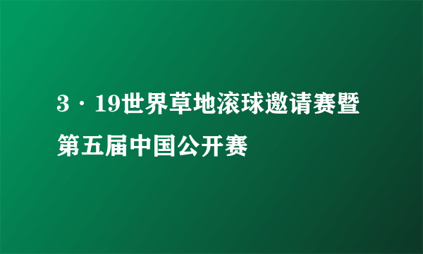 3·19世界草地滚球邀请赛暨第五届中国公开赛