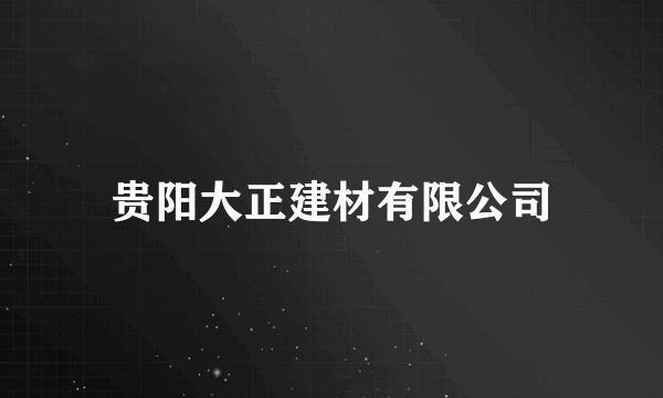 贵阳大正建材有限公司