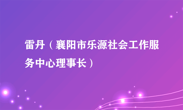 雷丹（襄阳市乐源社会工作服务中心理事长）