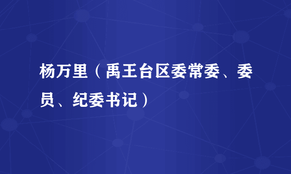 杨万里（禹王台区委常委、委员、纪委书记）