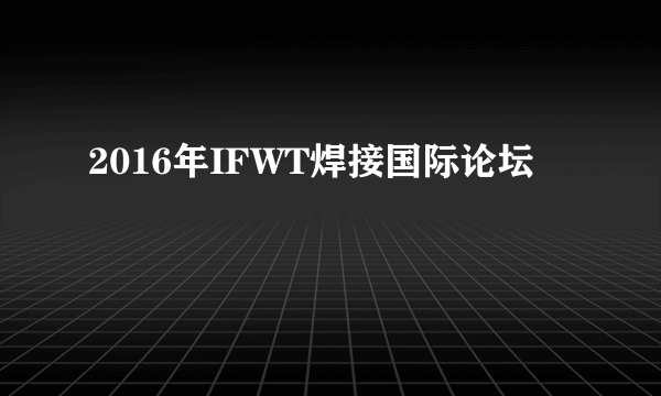 2016年IFWT焊接国际论坛