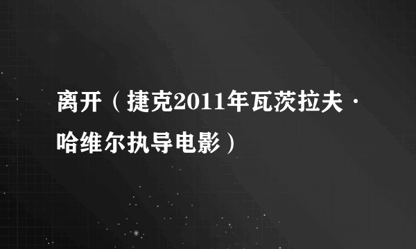 离开（捷克2011年瓦茨拉夫·哈维尔执导电影）