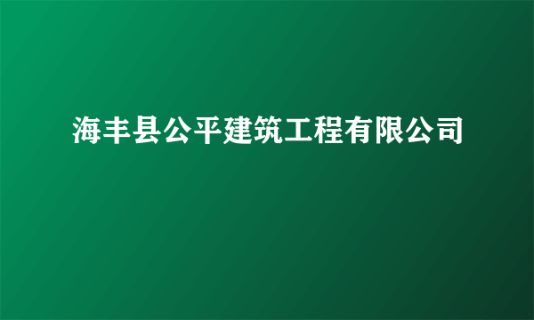 海丰县公平建筑工程有限公司