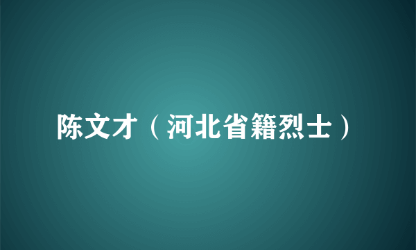 陈文才（河北省籍烈士）