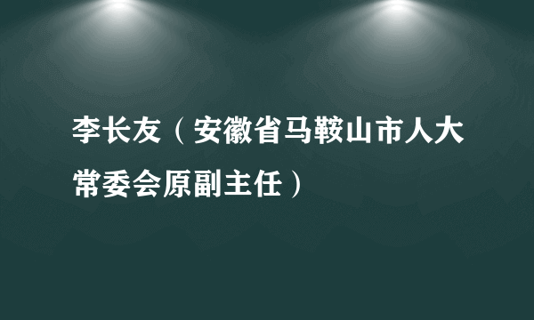 李长友（安徽省马鞍山市人大常委会原副主任）