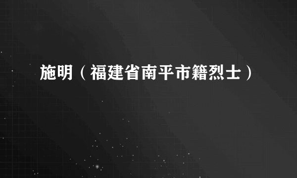 施明（福建省南平市籍烈士）