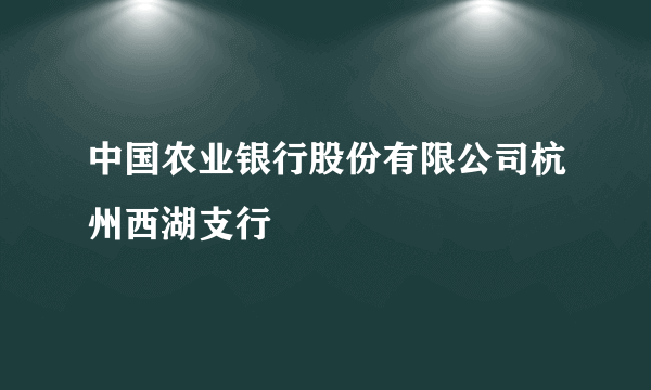 中国农业银行股份有限公司杭州西湖支行