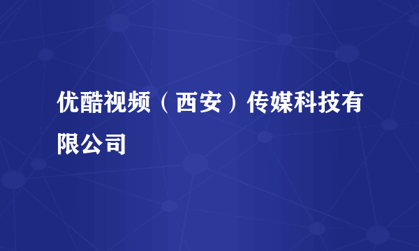 优酷视频（西安）传媒科技有限公司