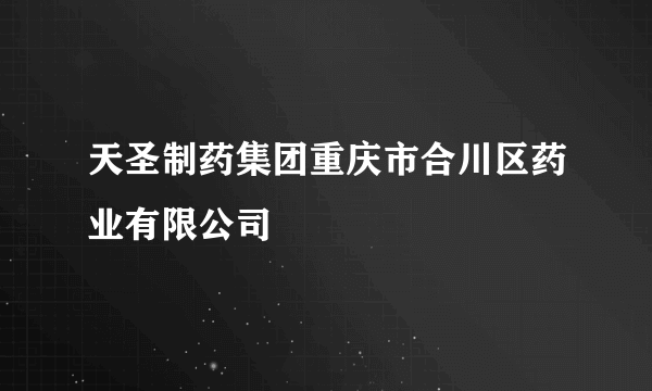 天圣制药集团重庆市合川区药业有限公司