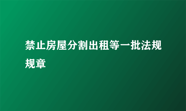 禁止房屋分割出租等一批法规规章