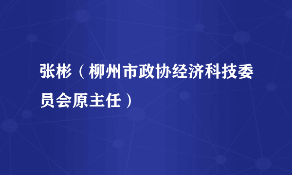 张彬（柳州市政协经济科技委员会原主任）