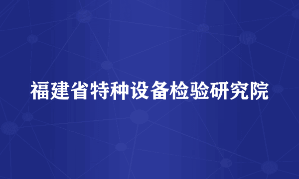 福建省特种设备检验研究院