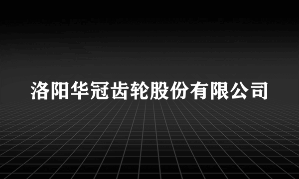 洛阳华冠齿轮股份有限公司