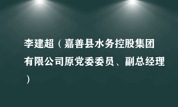 李建超（嘉善县水务控股集团有限公司原党委委员、副总经理）