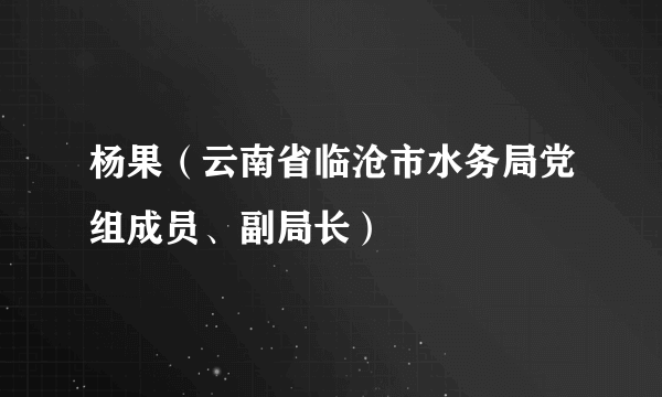 杨果（云南省临沧市水务局党组成员、副局长）