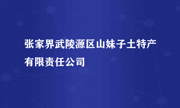 张家界武陵源区山妹子土特产有限责任公司