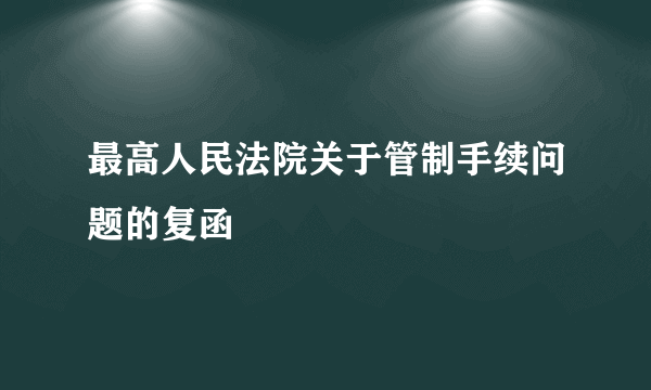 最高人民法院关于管制手续问题的复函