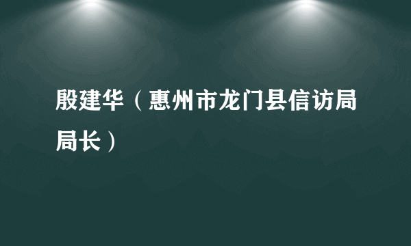 殷建华（惠州市龙门县信访局局长）