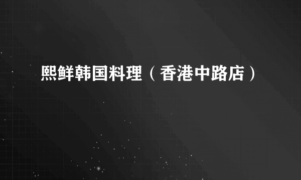 熙鲜韩国料理（香港中路店）