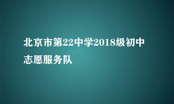 北京市第22中学2018级初中志愿服务队