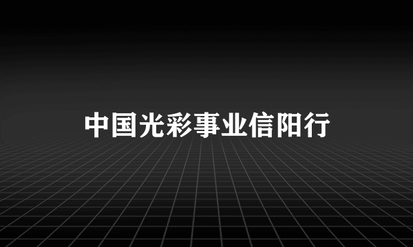 中国光彩事业信阳行