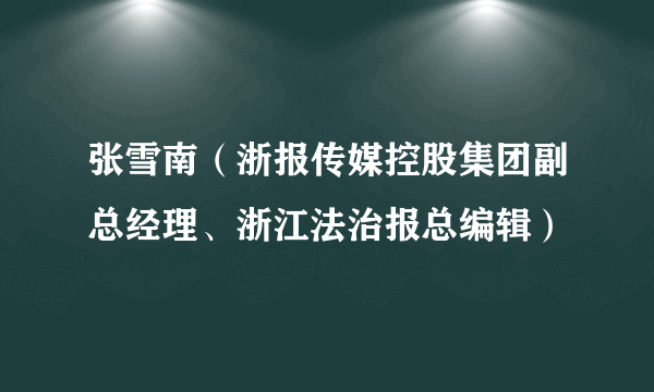 张雪南（浙报传媒控股集团副总经理、浙江法治报总编辑）