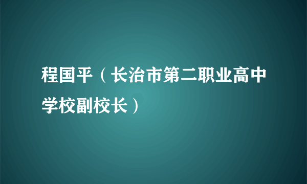 程国平（长治市第二职业高中学校副校长）