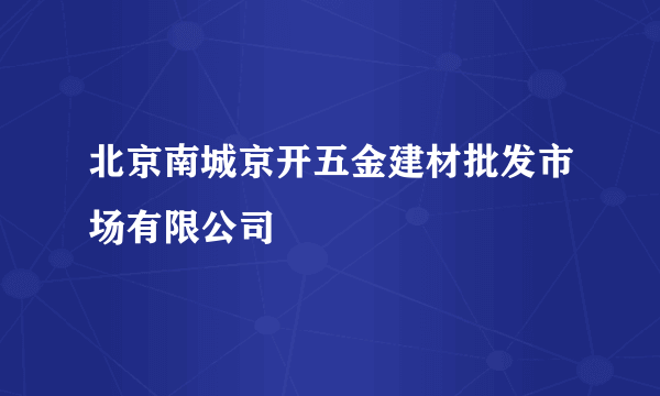 北京南城京开五金建材批发市场有限公司