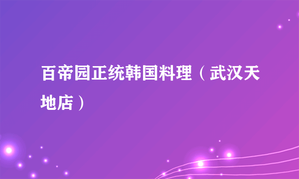 百帝园正统韩国料理（武汉天地店）