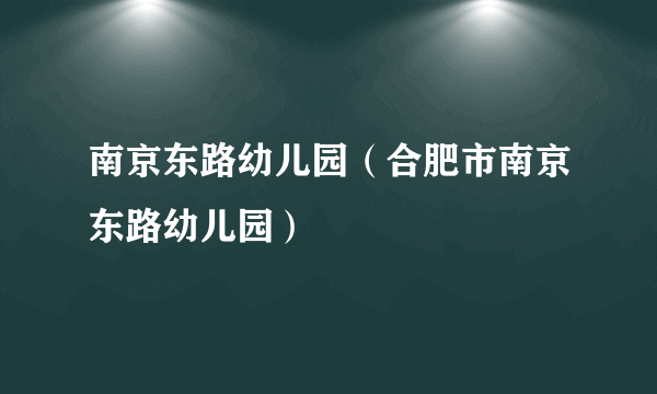 南京东路幼儿园（合肥市南京东路幼儿园）