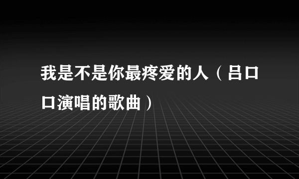 我是不是你最疼爱的人（吕口口演唱的歌曲）