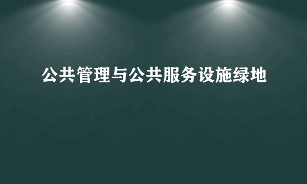 公共管理与公共服务设施绿地