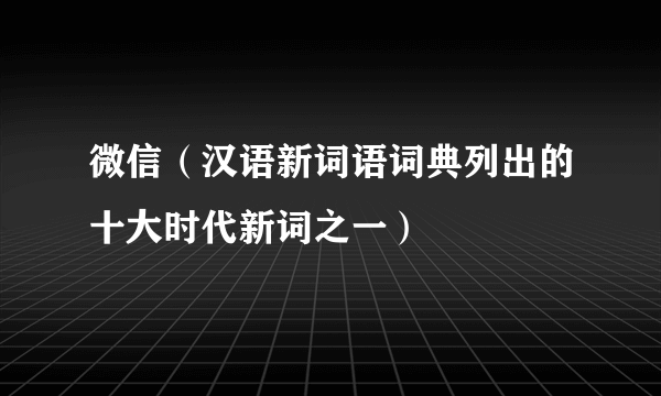 微信（汉语新词语词典列出的十大时代新词之一）