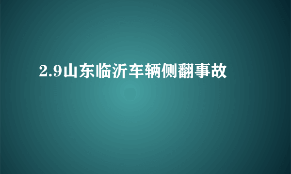 2.9山东临沂车辆侧翻事故