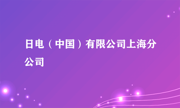 日电（中国）有限公司上海分公司