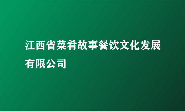 江西省菜肴故事餐饮文化发展有限公司