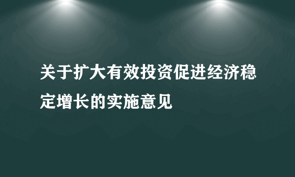 关于扩大有效投资促进经济稳定增长的实施意见