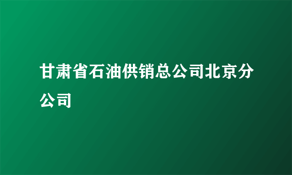 甘肃省石油供销总公司北京分公司