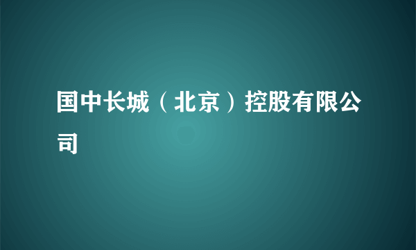 国中长城（北京）控股有限公司