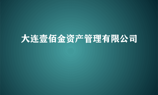 大连壹佰金资产管理有限公司