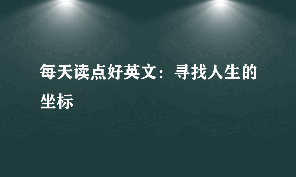 每天读点好英文：寻找人生的坐标