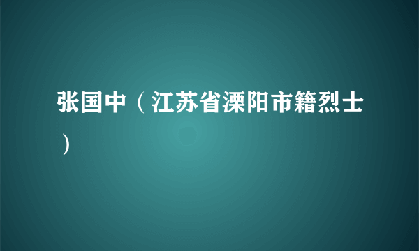 张国中（江苏省溧阳市籍烈士）