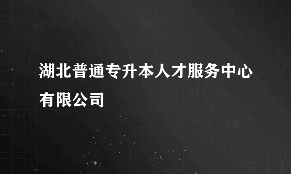 湖北普通专升本人才服务中心有限公司