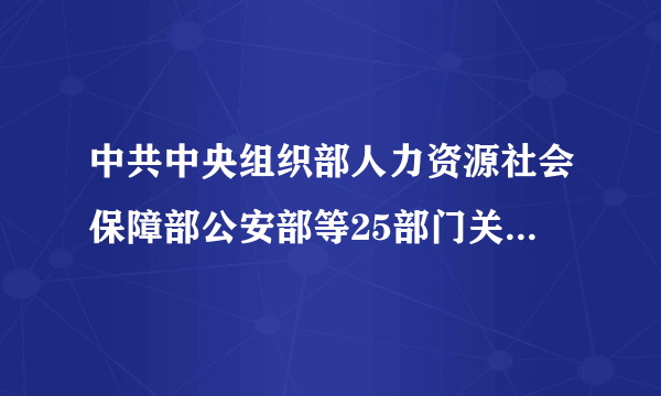 中共中央组织部人力资源社会保障部公安部等25部门关于印发《外国人在中国永久居留享有相关待遇的办法》的通知