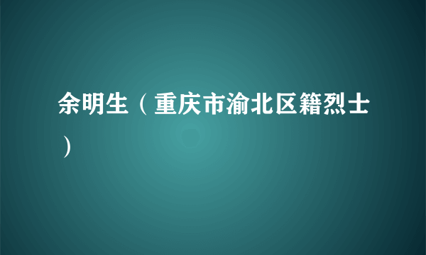 余明生（重庆市渝北区籍烈士）