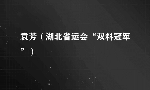 袁芳（湖北省运会“双料冠军”）