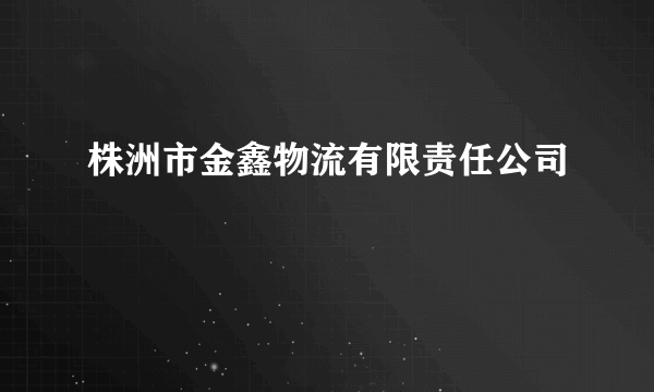 株洲市金鑫物流有限责任公司